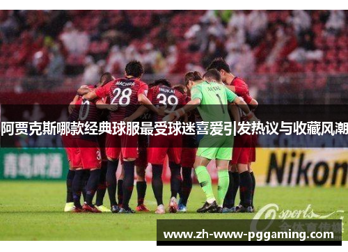 阿贾克斯哪款经典球服最受球迷喜爱引发热议与收藏风潮