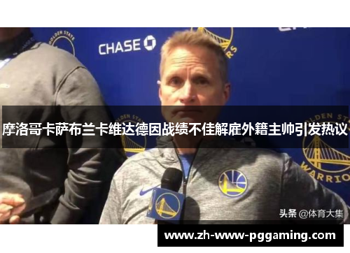 摩洛哥卡萨布兰卡维达德因战绩不佳解雇外籍主帅引发热议