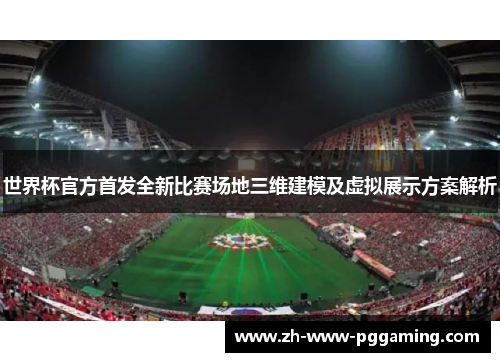 世界杯官方首发全新比赛场地三维建模及虚拟展示方案解析